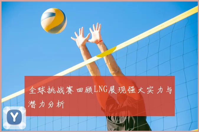全球挑战赛回顾LNG展现强大实力与潜力分析