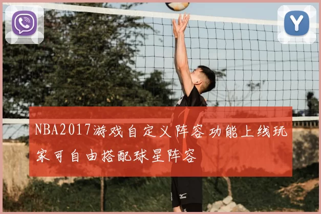 NBA2017游戏自定义阵容功能上线玩家可自由搭配球星阵容