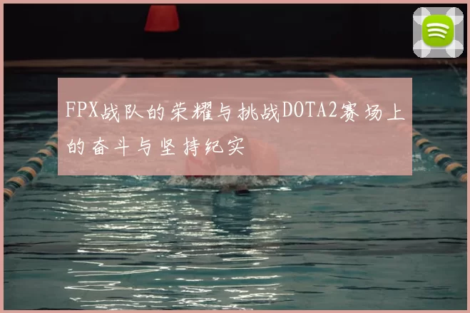 FPX战队的荣耀与挑战DOTA2赛场上的奋斗与坚持纪实