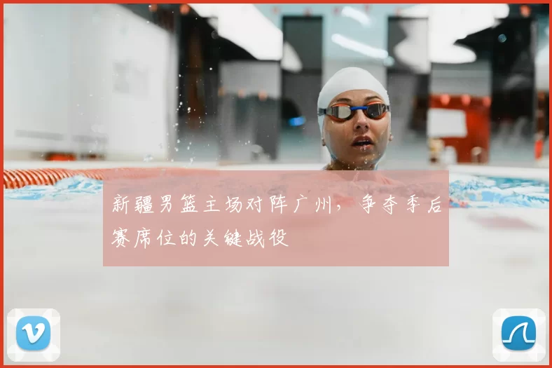 新疆男篮主场对阵广州，争夺季后赛席位的关键战役