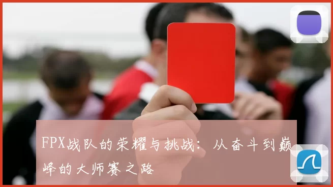 FPX战队的荣耀与挑战:从奋斗到巅峰的大师赛之路