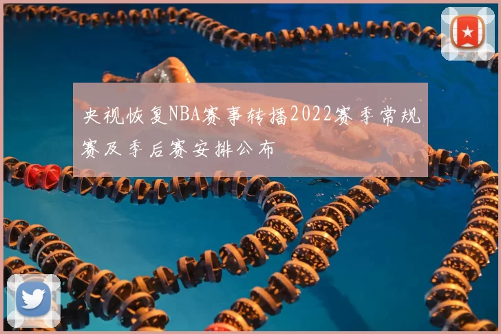 央视恢复NBA赛事转播2022赛季常规赛及季后赛安排公布