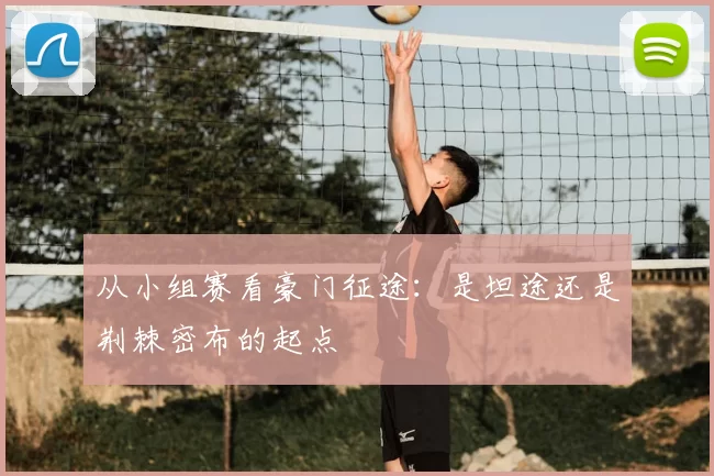 从小组赛看豪门征途:是坦途还是荆棘密布的起点