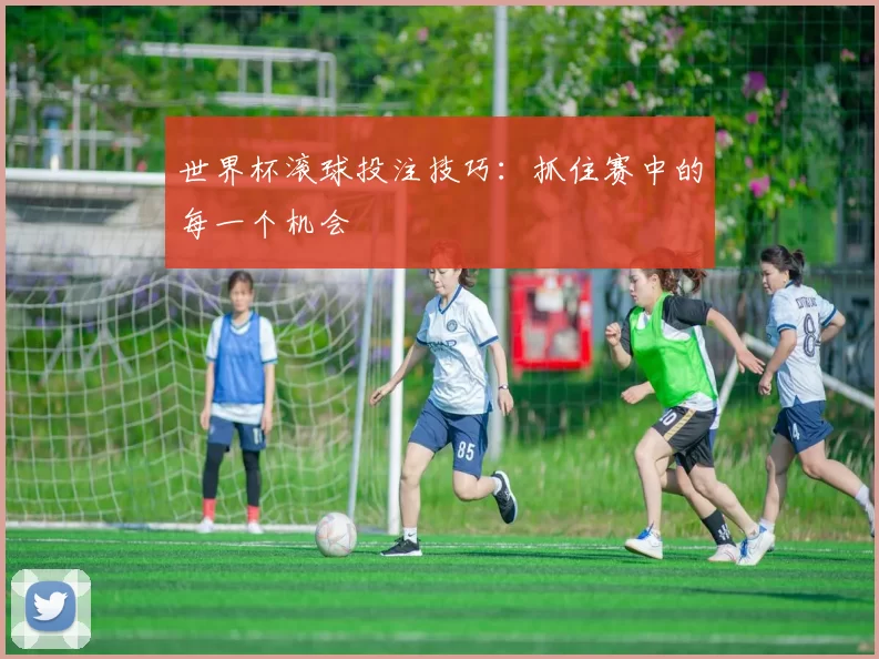 世界杯滚球投注技巧：抓住赛中的每一个机会