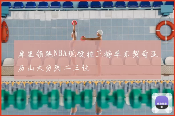 库里领跑NBA现役控卫榜单东契奇亚历山大分列二三位