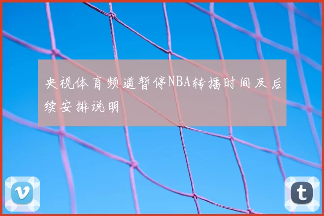 央视体育频道暂停NBA转播时间及后续安排说明