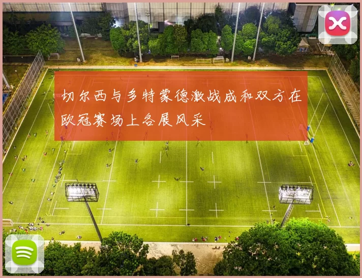 切尔西与多特蒙德激战成和双方在欧冠赛场上各展风采
