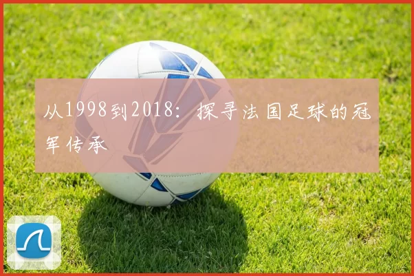 从1998到2018：探寻法国足球的冠军传承