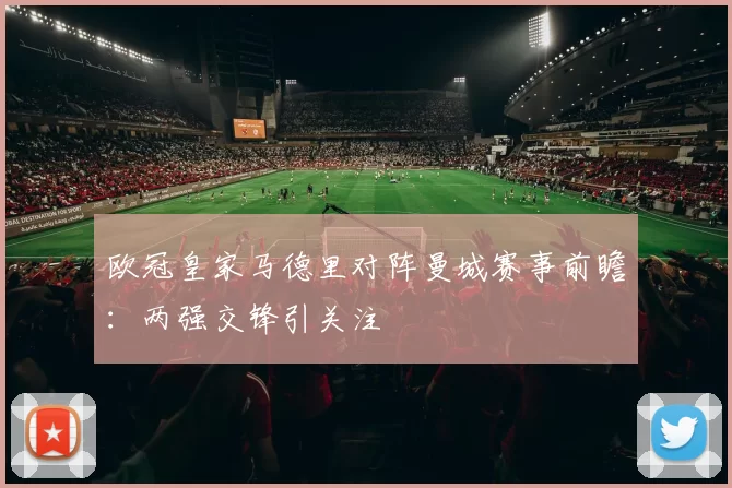 欧冠皇家马德里对阵曼城赛事前瞻：两强交锋引关注