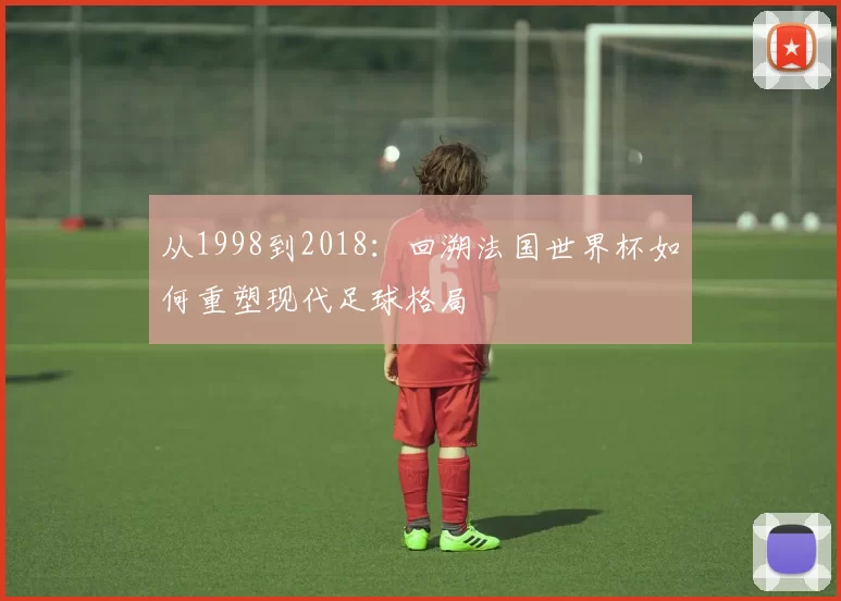 从1998到2018：回溯法国世界杯如何重塑现代足球格局