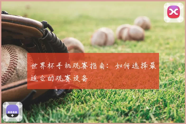 世界杯手机观赛指南：如何选择最适合的观赛设备