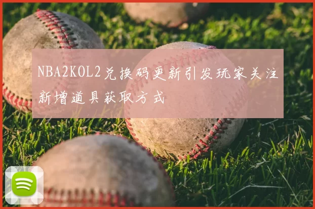 NBA2KOL2兑换码更新引发玩家关注新增道具获取方式