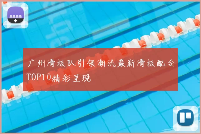 广州滑板队引领潮流最新滑板配合TOP10精彩呈现