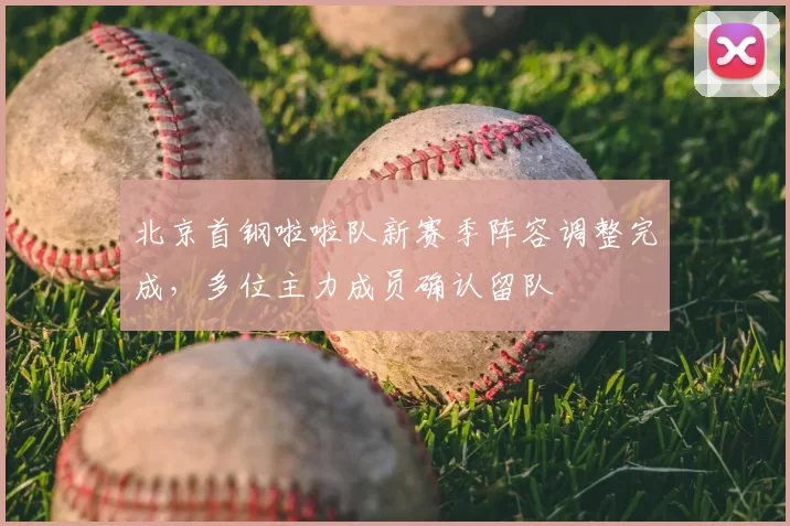 北京首钢啦啦队新赛季阵容调整完成，多位主力成员确认留队