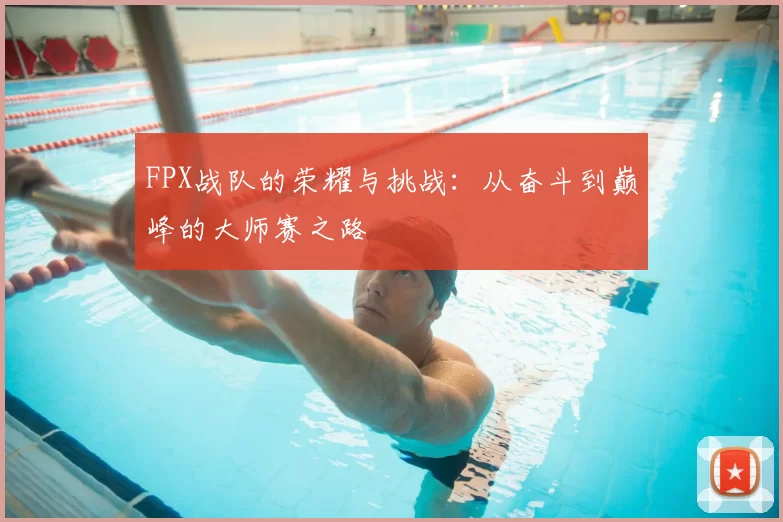FPX战队的荣耀与挑战:从奋斗到巅峰的大师赛之路