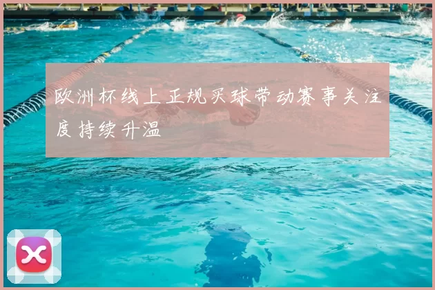 欧洲杯线上正规买球带动赛事关注度持续升温