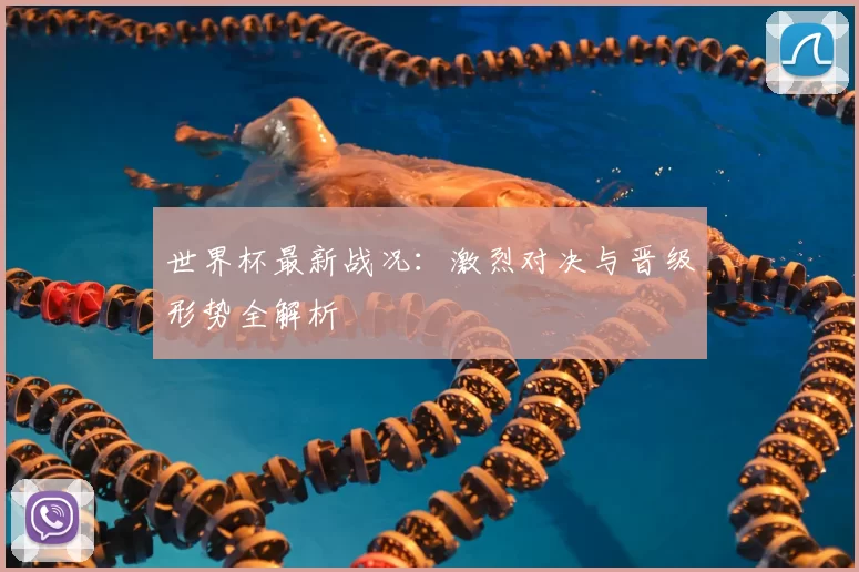 世界杯最新战况：激烈对决与晋级形势全解析