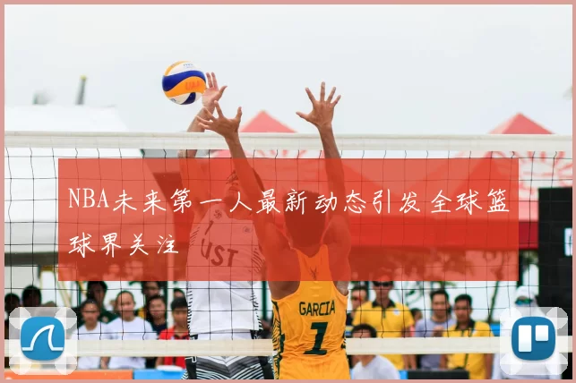 NBA未来第一人最新动态引发全球篮球界关注