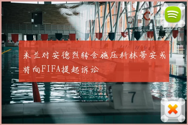 米兰对安德烈转会施压科林蒂安或将向FIFA提起诉讼