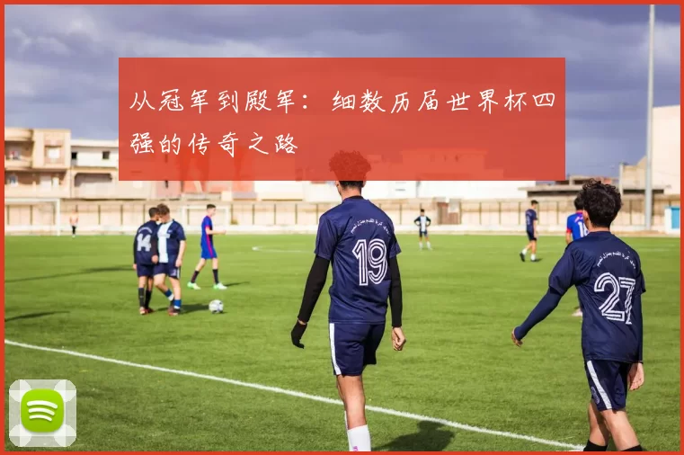 从冠军到殿军：细数历届世界杯四强的传奇之路