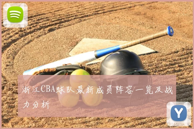 浙江CBA球队最新成员阵容一览及战力分析