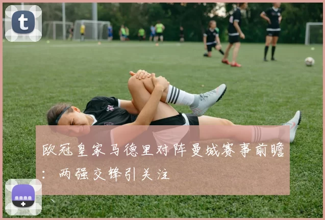 欧冠皇家马德里对阵曼城赛事前瞻：两强交锋引关注