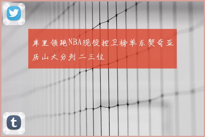 库里领跑NBA现役控卫榜单东契奇亚历山大分列二三位