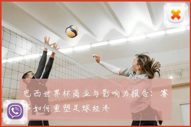巴西世界杯商业与影响力报告：赛事如何重塑足球经济