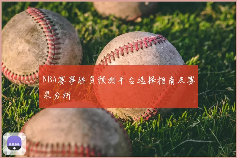 NBA赛事胜负预测平台选择指南及赛果分析