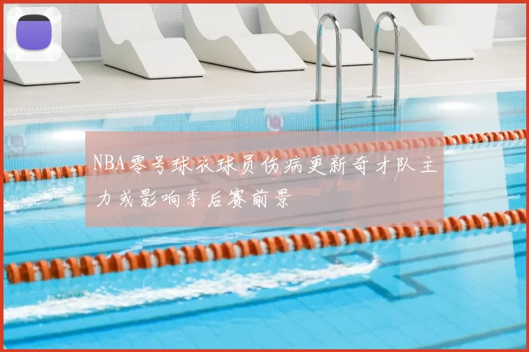 NBA零号球衣球员伤病更新奇才队主力或影响季后赛前景