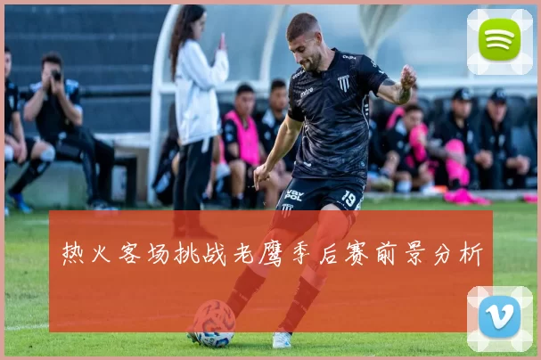 热火客场挑战老鹰季后赛前景分析