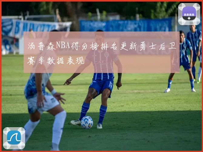 汤普森NBA得分榜排名更新勇士后卫赛季数据表现