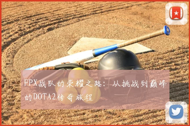 FPX战队的荣耀之路:从挑战到巅峰的DOTA2传奇旅程