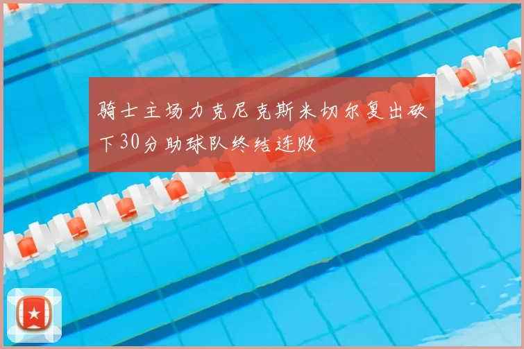 骑士主场力克尼克斯米切尔复出砍下30分助球队终结连败