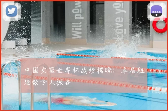 中国女篮世界杯战绩揭晓：本届胜场数令人振奋