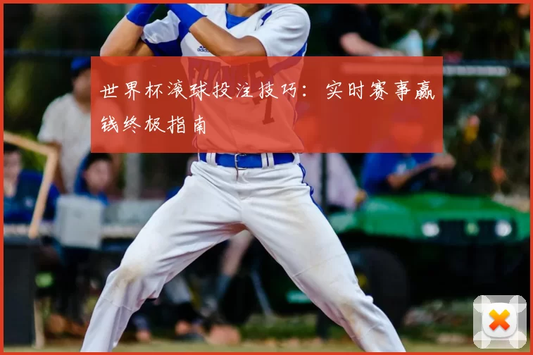 世界杯滚球投注技巧：实时赛事赢钱终极指南