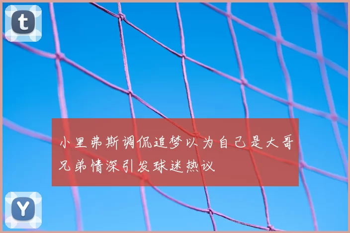 小里弗斯调侃追梦以为自己是大哥兄弟情深引发球迷热议