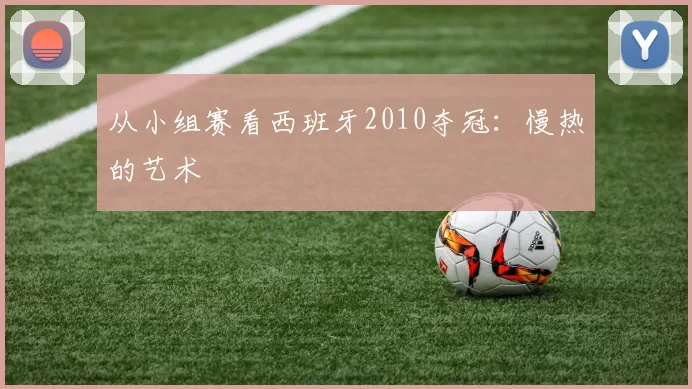 从小组赛看西班牙2010夺冠:慢热的艺术