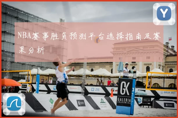 NBA赛事胜负预测平台选择指南及赛果分析