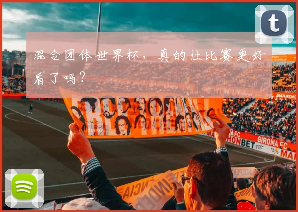 混合团体世界杯，真的让比赛更好看了吗？