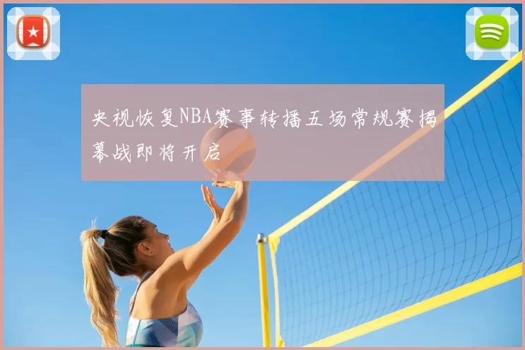 央视恢复NBA赛事转播五场常规赛揭幕战即将开启