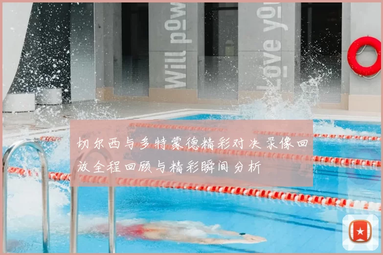 切尔西与多特蒙德精彩对决录像回放全程回顾与精彩瞬间分析