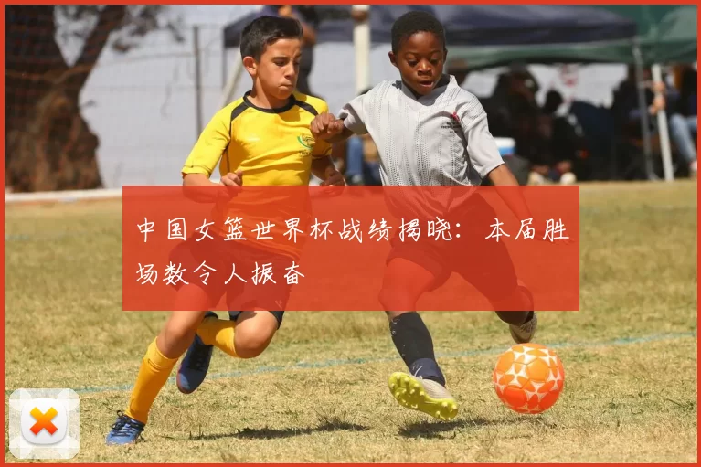 中国女篮世界杯战绩揭晓：本届胜场数令人振奋