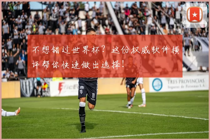 不想错过世界杯？这份权威软件横评帮你快速做出选择！