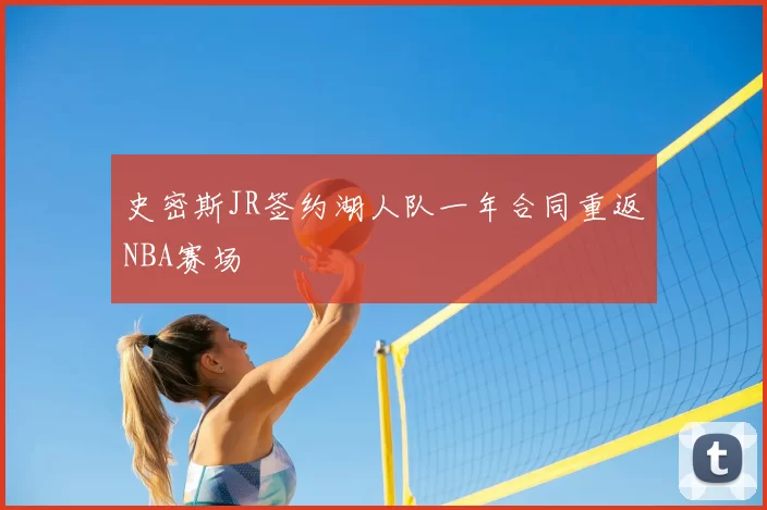 史密斯JR签约湖人队一年合同重返NBA赛场