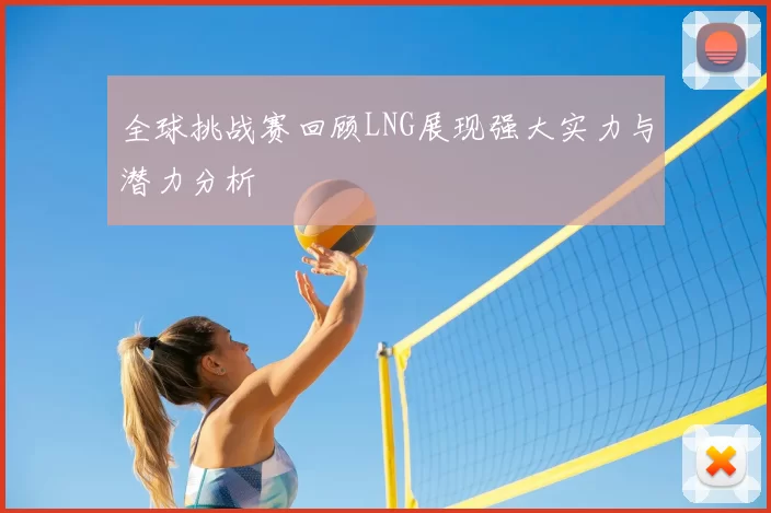 全球挑战赛回顾LNG展现强大实力与潜力分析