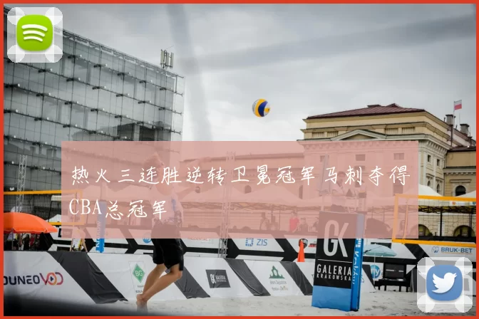 热火三连胜逆转卫冕冠军马刺夺得CBA总冠军