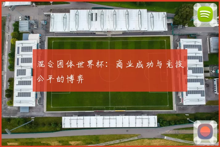 混合团体世界杯：商业成功与竞技公平的博弈