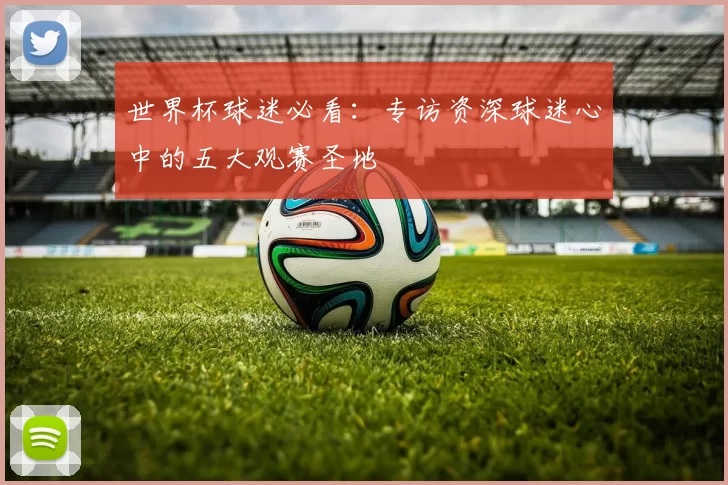 世界杯球迷必看：专访资深球迷心中的五大观赛圣地