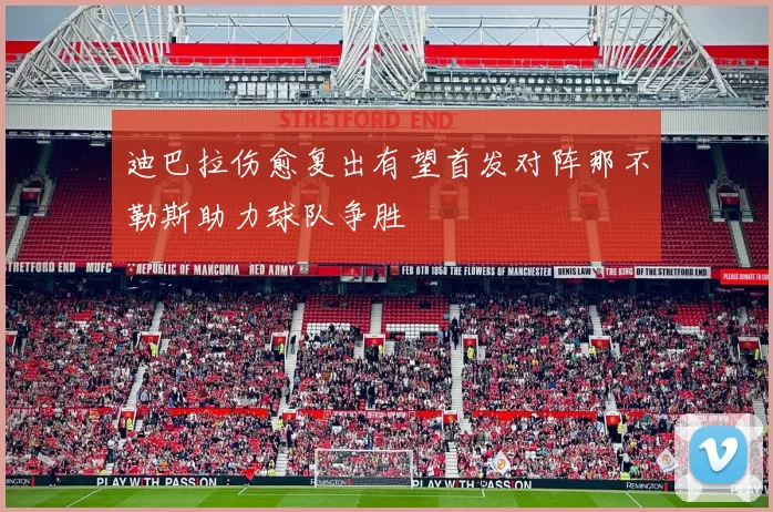 迪巴拉伤愈复出有望首发对阵那不勒斯助力球队争胜